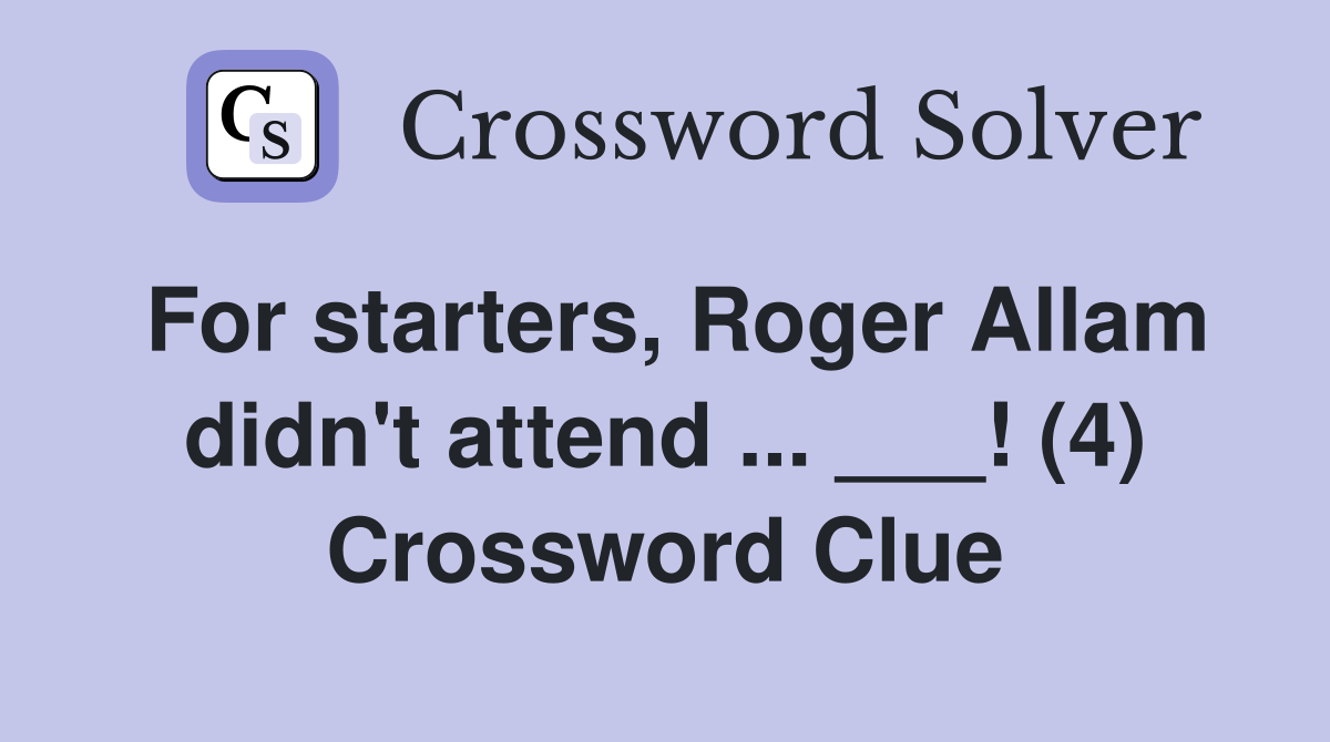 For starters, Roger Allam didn't attend ... ___! (4) Crossword Clue
