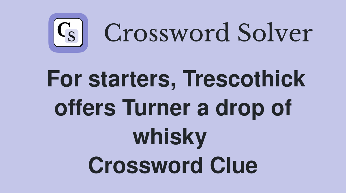 For starters, Trescothick offers Turner a drop of whisky  Crossword Clue