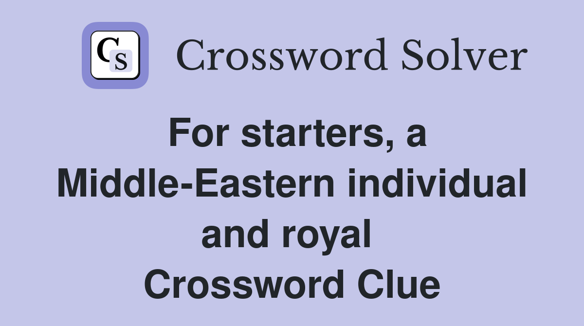 For starters, a Middle-Eastern individual and royal  Crossword Clue