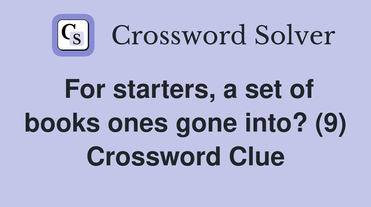 For starters, a set of books ones gone into? (9) Crossword Clue