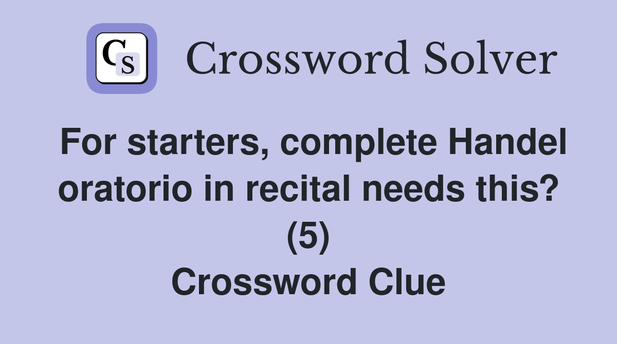 For starters, complete Handel oratorio in recital needs this? (5) Crossword Clue