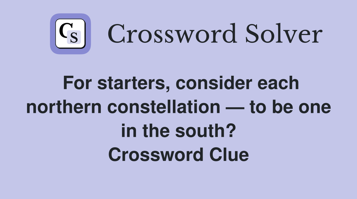 For starters, consider each northern constellation — to be one in the south? Crossword Clue