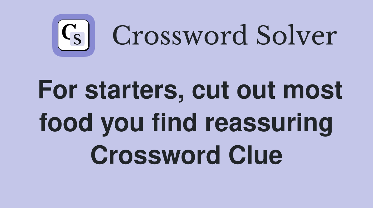 For starters, cut out most food you find reassuring Crossword Clue