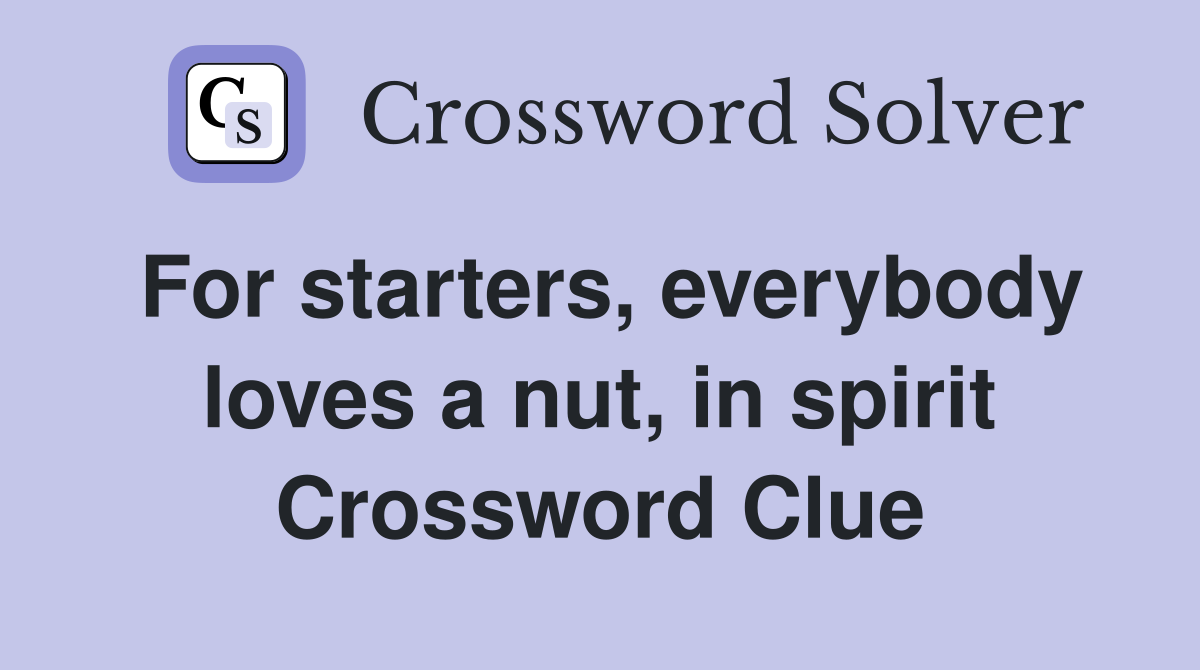 For starters, everybody loves a nut, in spirit Crossword Clue