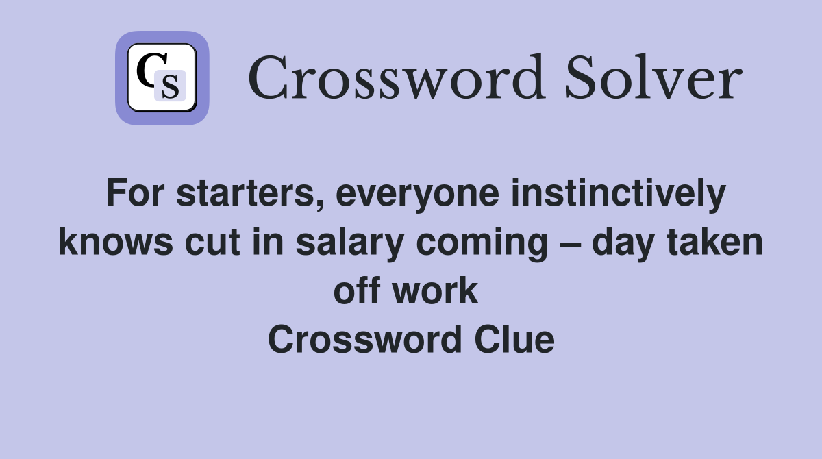 For starters, everyone instinctively knows cut in salary coming – day taken off work  Crossword Clue