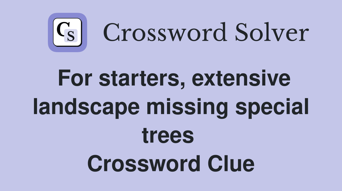 For starters, extensive landscape missing special trees  Crossword Clue