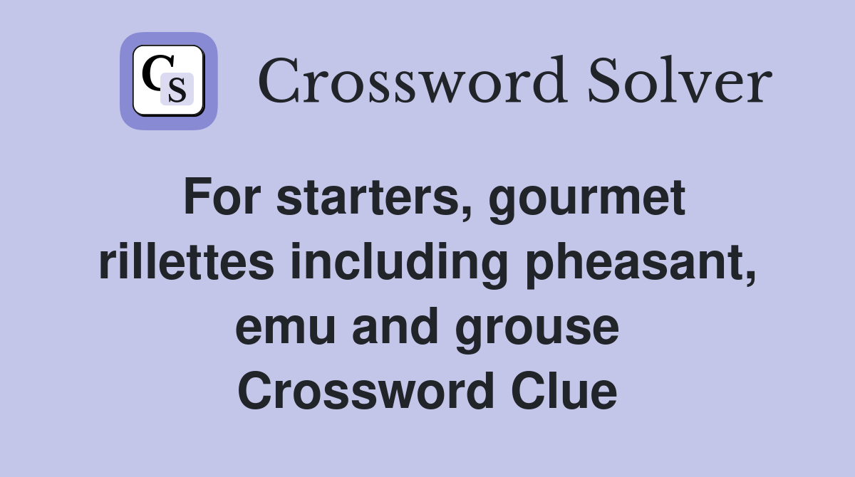 For starters, gourmet rillettes including pheasant, emu and grouse Crossword Clue