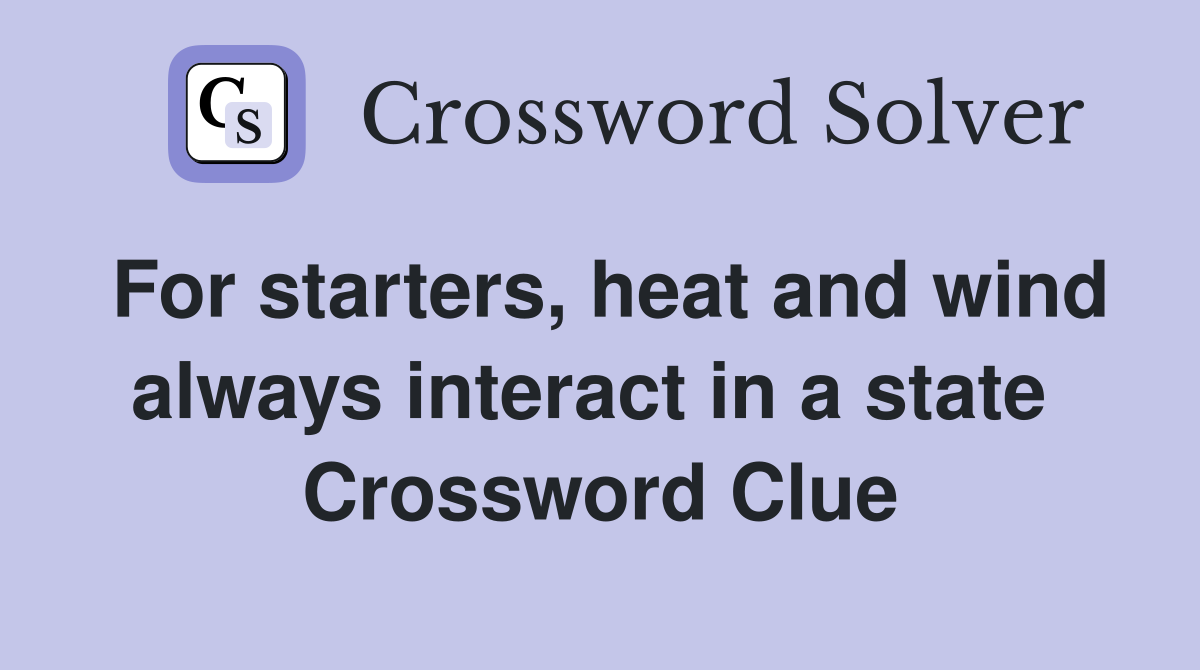 For starters, heat and wind always interact in a state  Crossword Clue