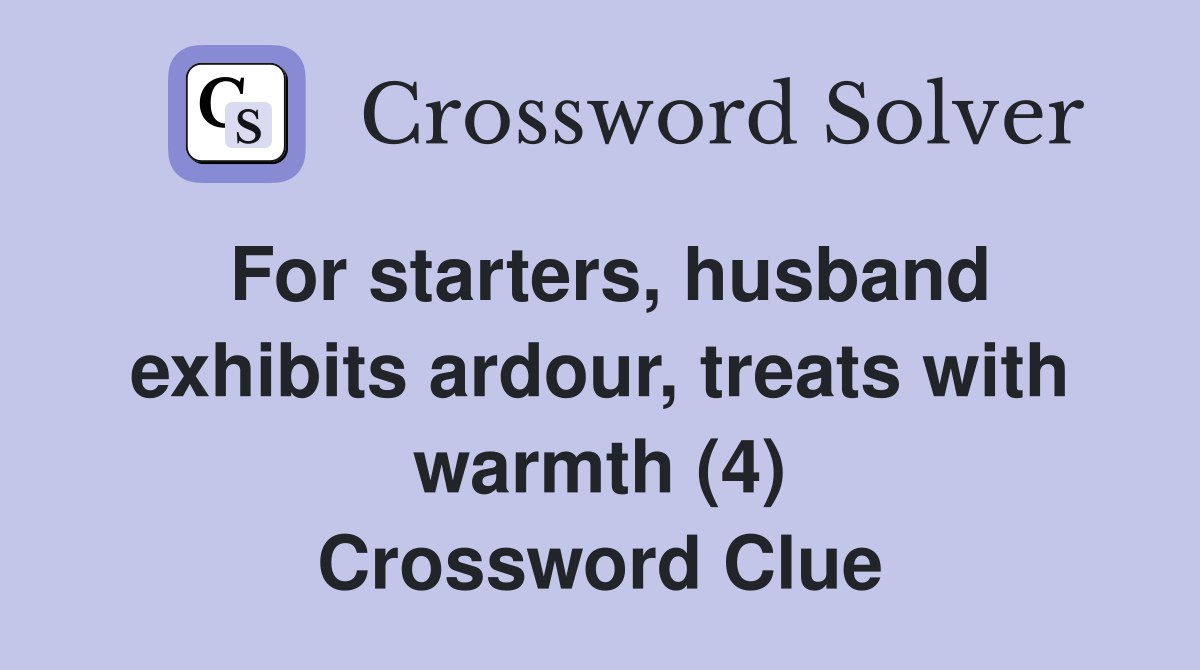 For starters, husband exhibits ardour, treats with warmth (4) Crossword Clue