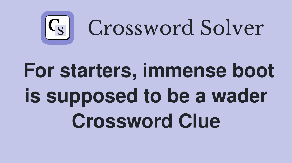 For starters, immense boot is supposed to be a wader Crossword Clue