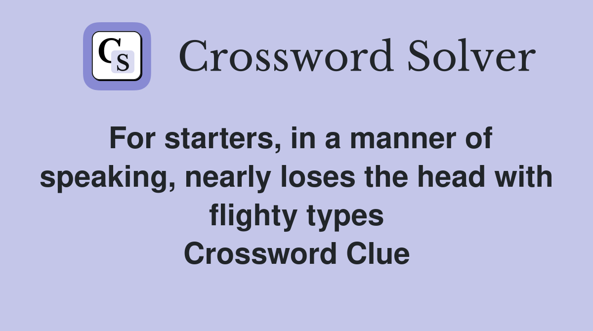 For starters, in a manner of speaking, nearly loses the head with flighty types Crossword Clue