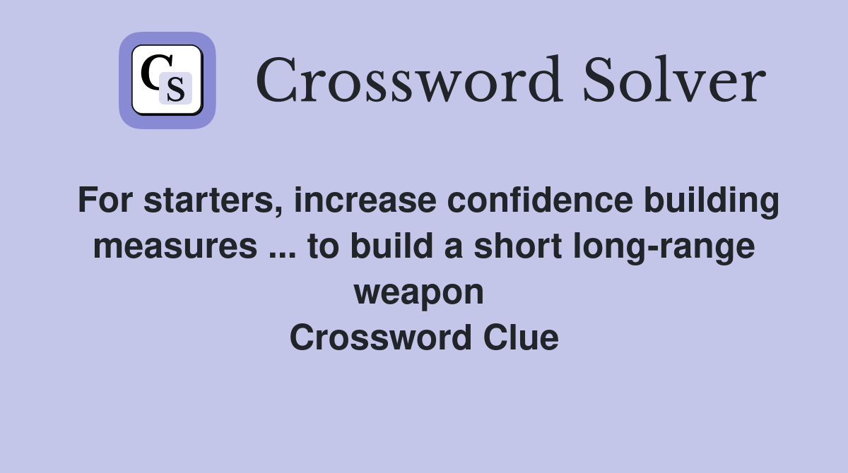 For starters, increase confidence building measures ... to build a short long-range weapon  Crossword Clue