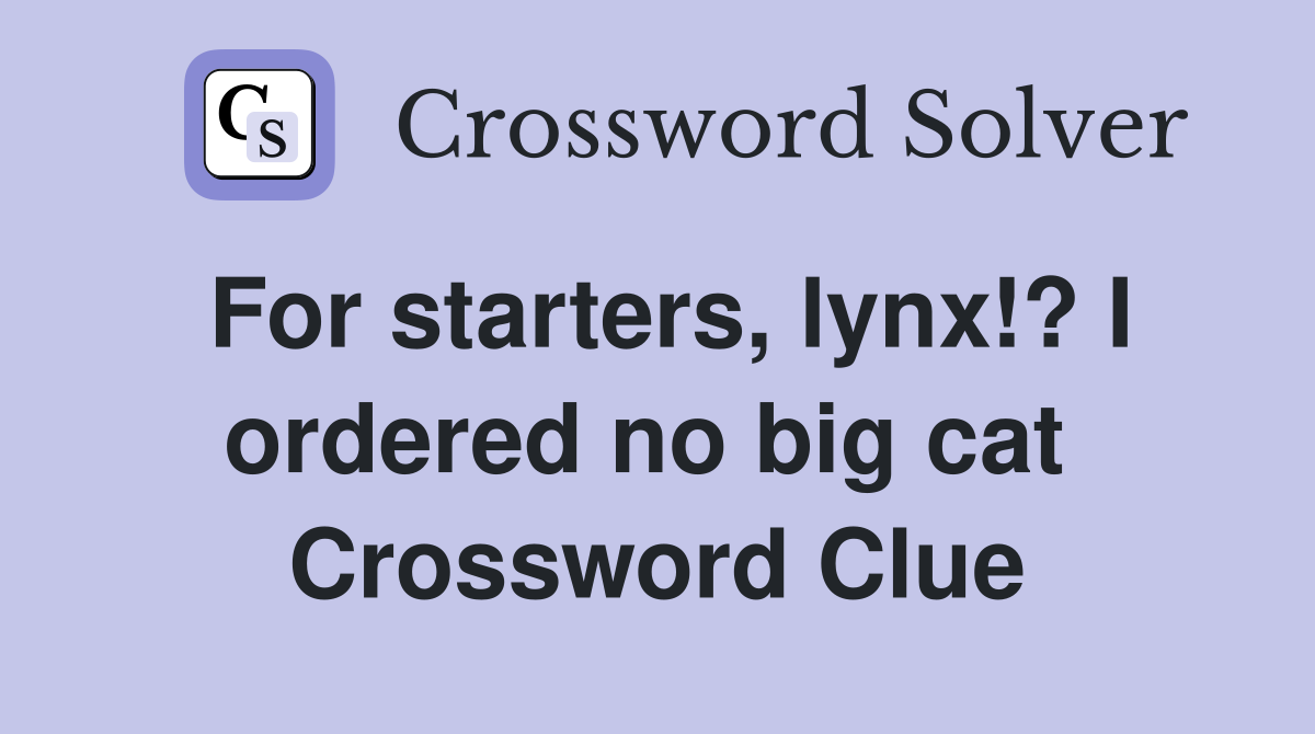 For starters, lynx!? I ordered no big cat  Crossword Clue