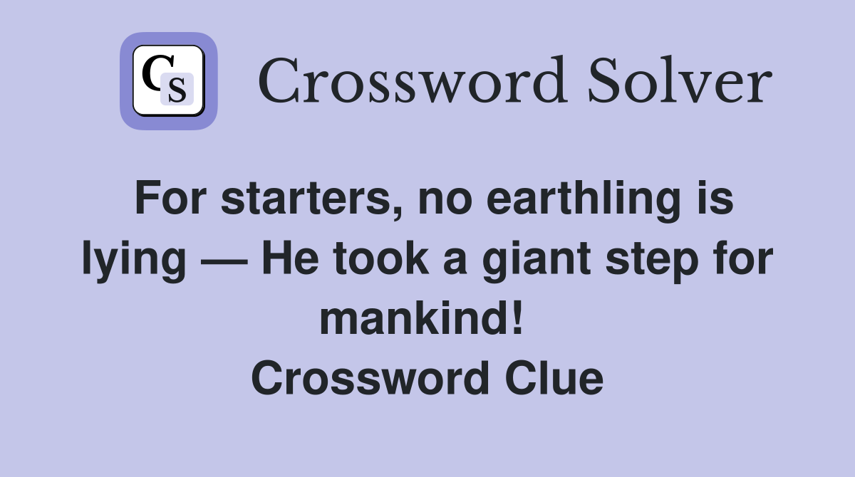 For starters, no earthling is lying — He took a giant step for mankind!  Crossword Clue