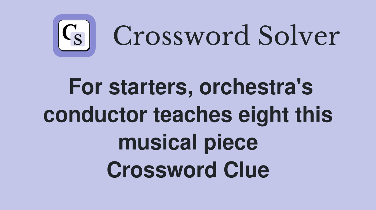 For starters, orchestra's conductor teaches eight this musical piece Crossword Clue