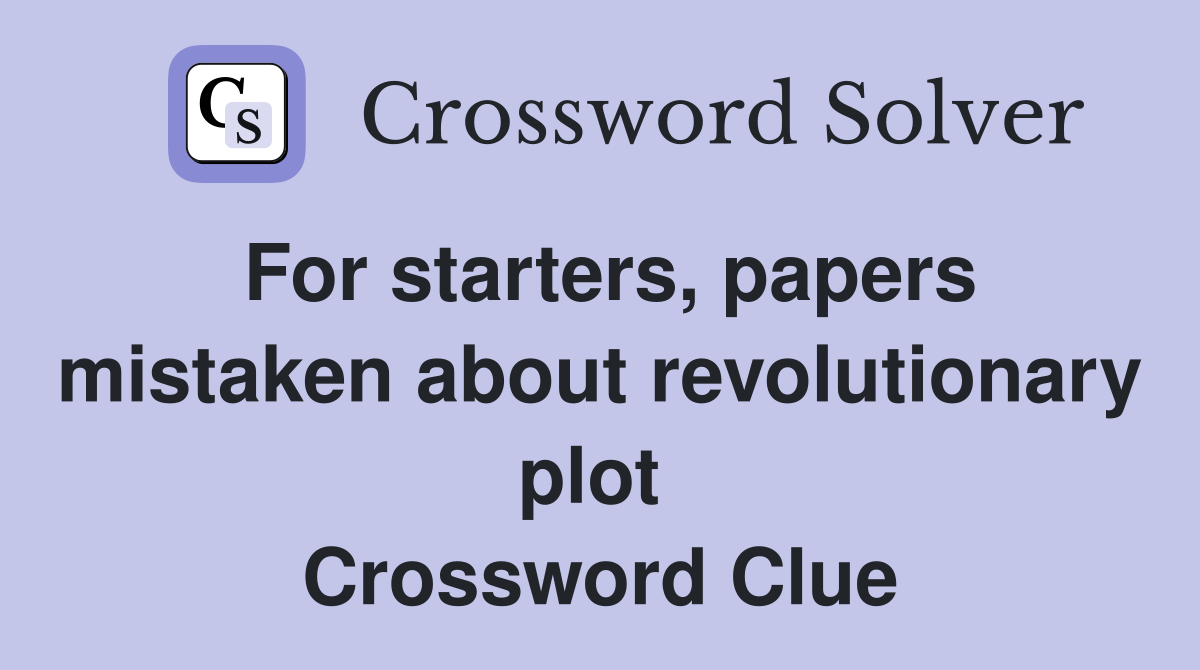 For starters, papers mistaken about revolutionary plot  Crossword Clue