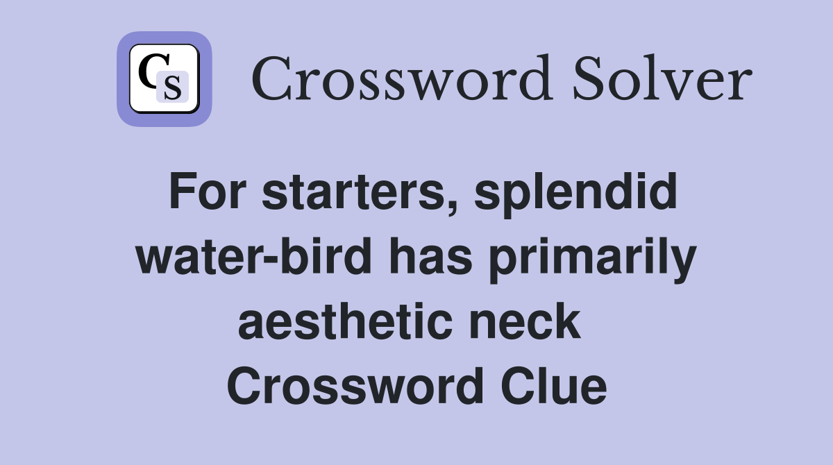 For starters, splendid water-bird has primarily aesthetic neck  Crossword Clue