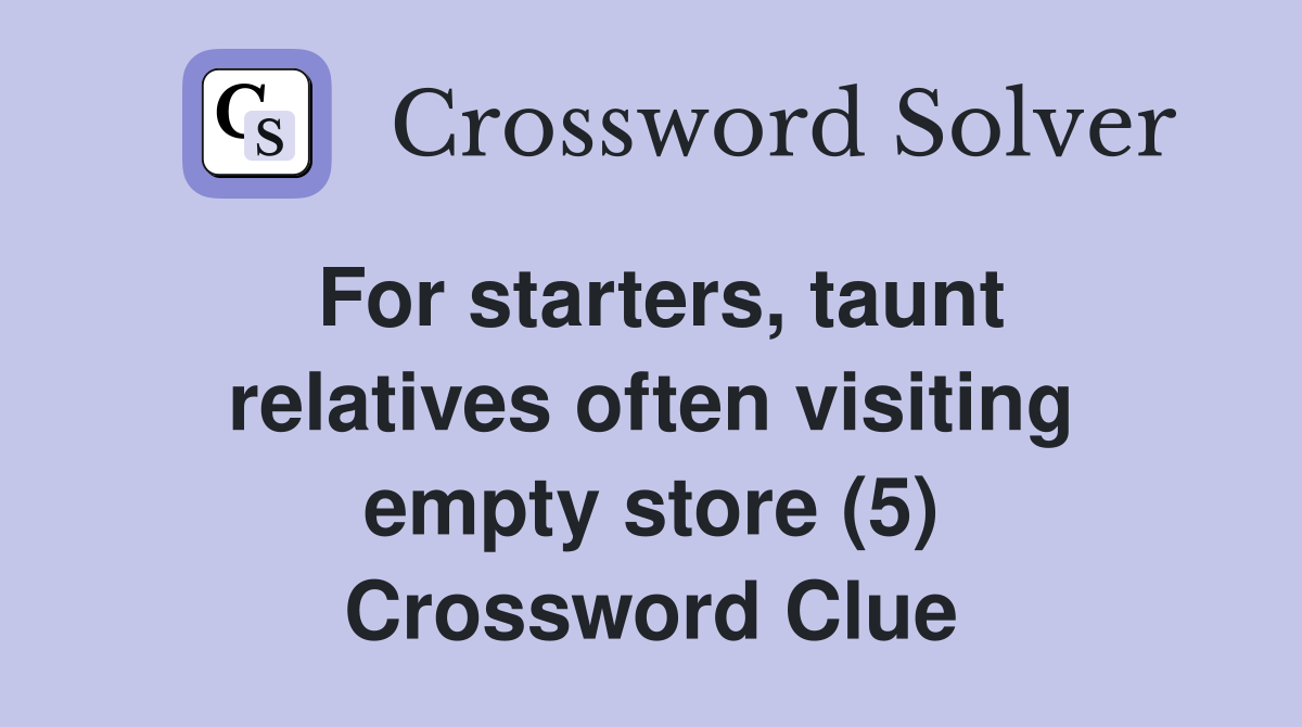 For starters, taunt relatives often visiting empty store (5) Crossword Clue