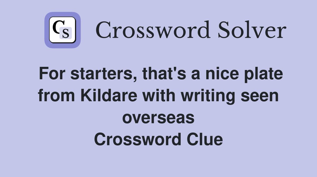 For starters, that's a nice plate from Kildare with writing seen overseas Crossword Clue