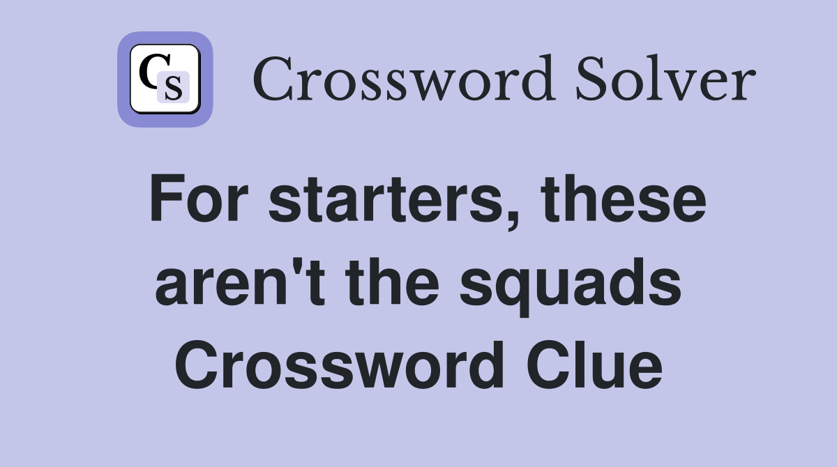 For starters, these aren't the squads Crossword Clue