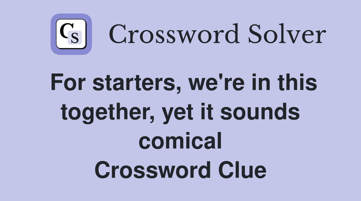 For starters, we're in this together, yet it sounds comical Crossword Clue