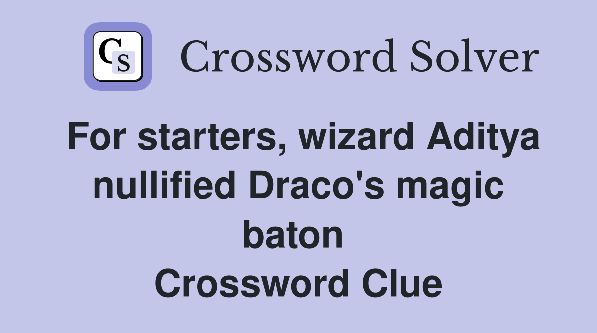 For starters, wizard Aditya nullified Draco's magic baton  Crossword Clue
