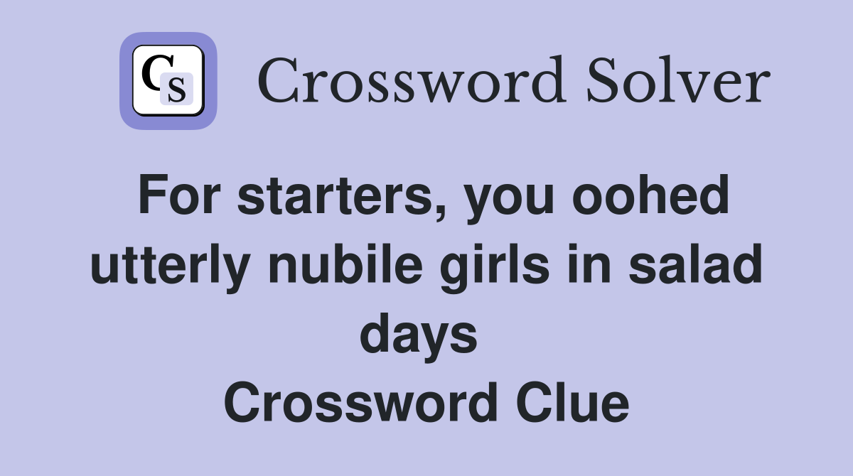 For starters, you oohed utterly nubile girls in salad days  Crossword Clue