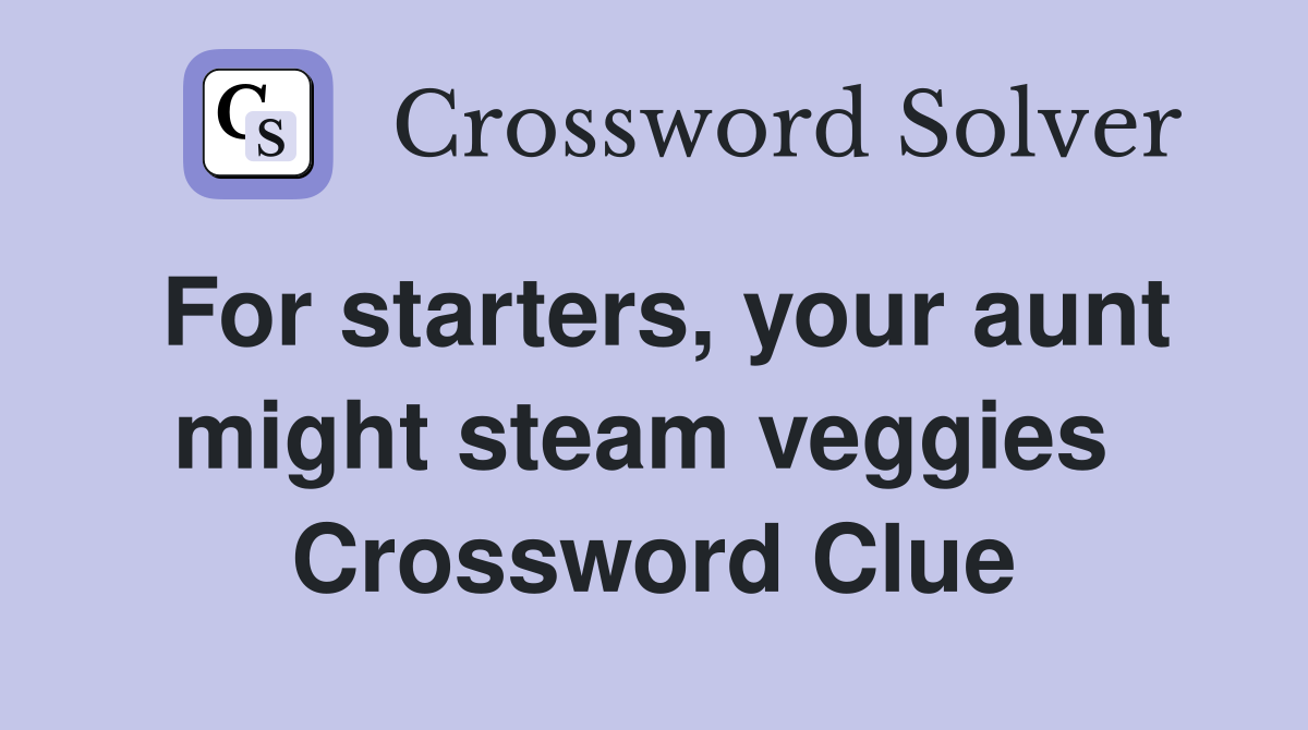 For starters, your aunt might steam veggies  Crossword Clue