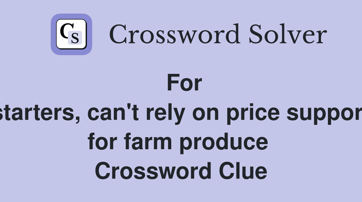 For starters, can't rely on price support for farm produce  Crossword Clue