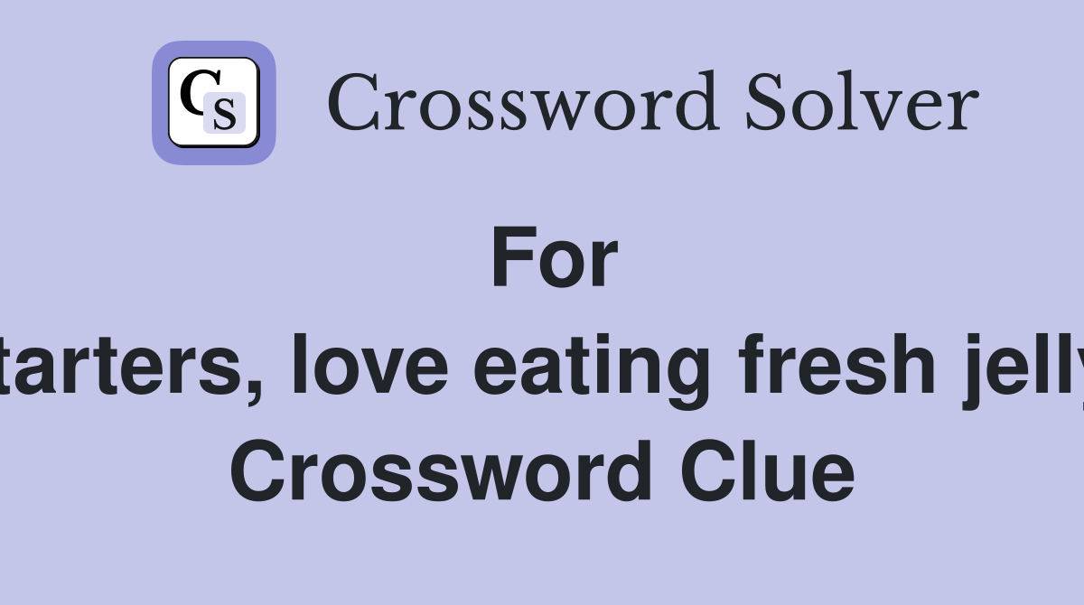 For starters, love eating fresh jelly  Crossword Clue