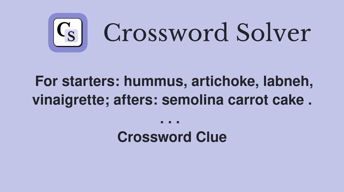 For starters: hummus, artichoke, labneh, vinaigrette; afters: semolina carrot cake . . . .  Crossword Clue