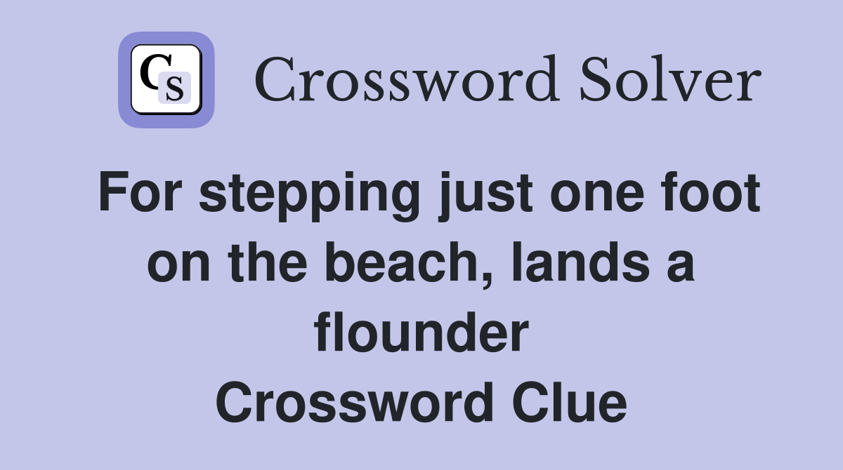 For stepping just one foot on the beach, lands a flounder Crossword Clue