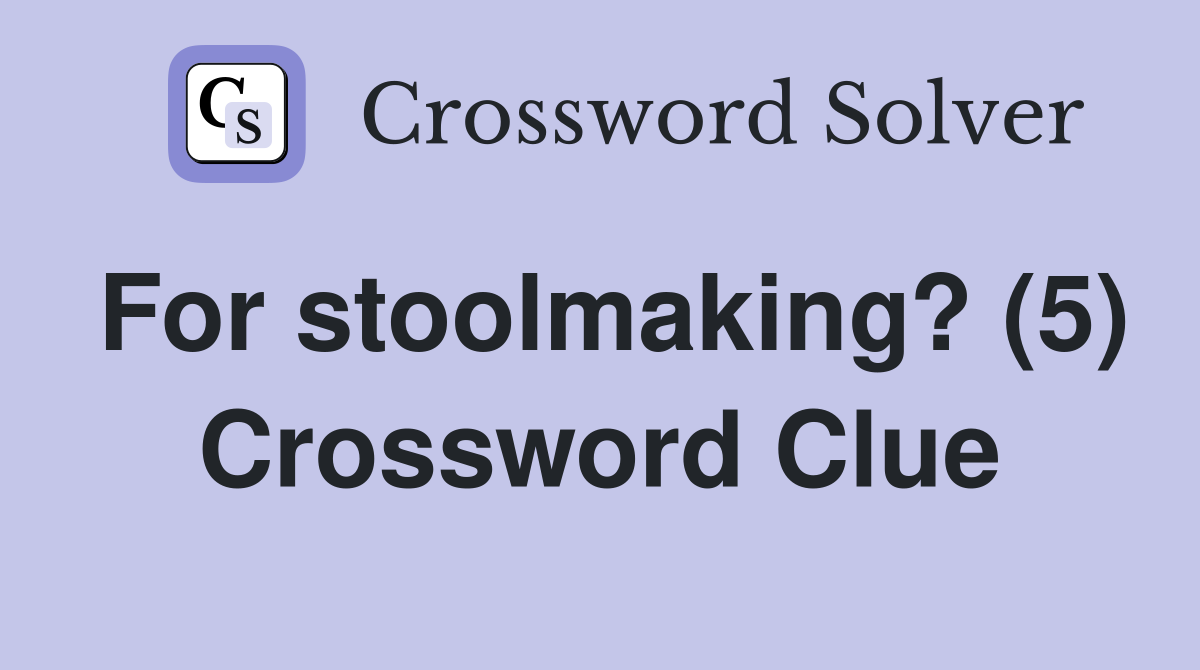 For stoolmaking? (5) Crossword Clue