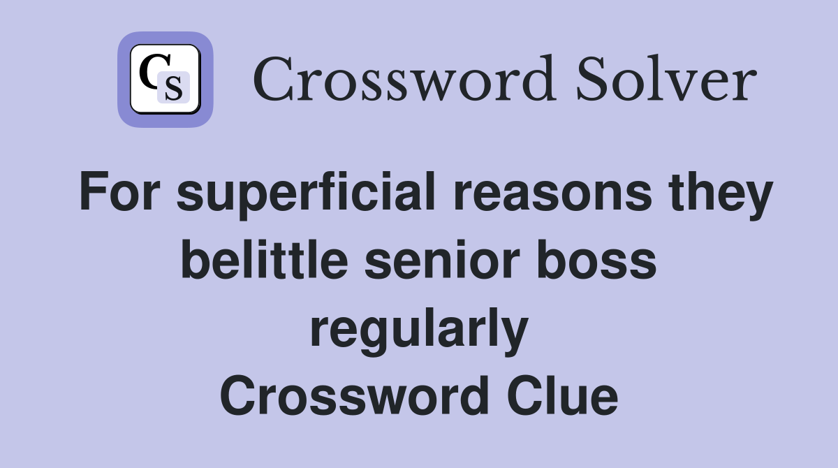 For superficial reasons they belittle senior boss regularly Crossword Clue
