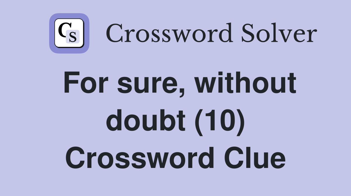 For sure, without doubt (10) Crossword Clue