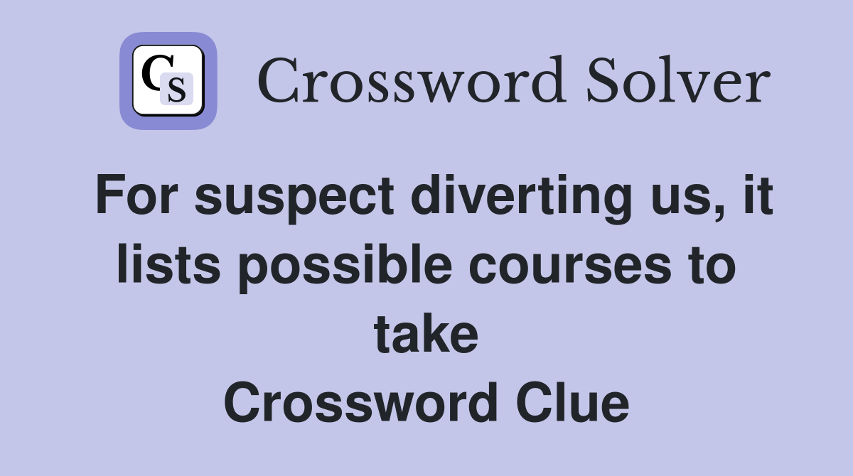 For suspect diverting us, it lists possible courses to take Crossword Clue