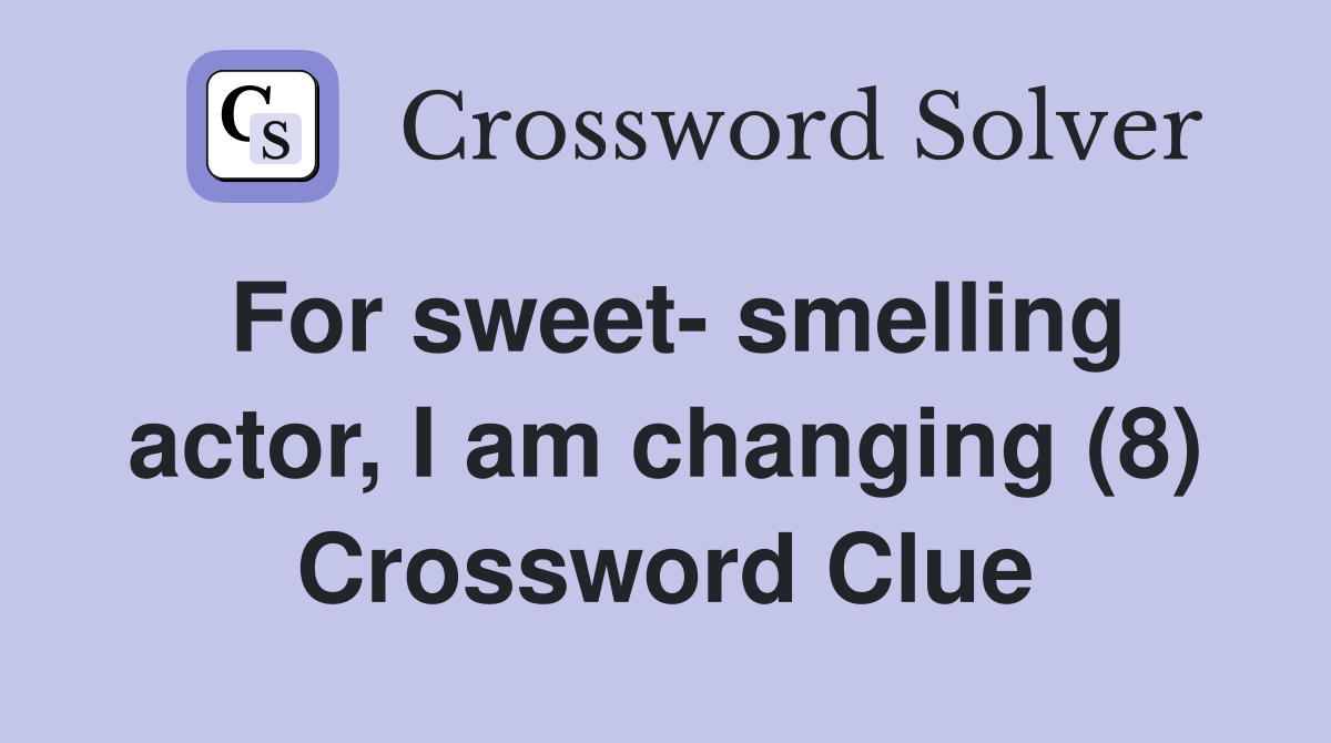 For sweet- smelling actor, I am changing (8) Crossword Clue