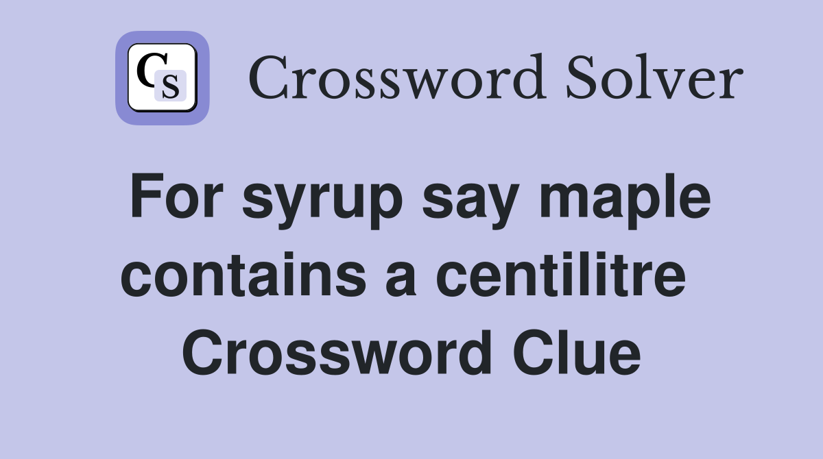 For syrup say maple contains a centilitre  Crossword Clue