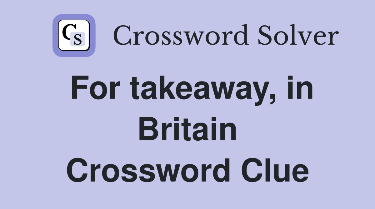 For takeaway, in Britain Crossword Clue