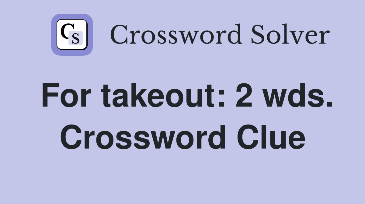 For takeout: 2 wds. Crossword Clue