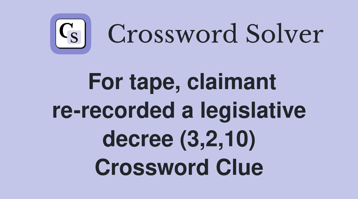 For tape, claimant re-recorded a legislative decree (3,2,10) Crossword Clue