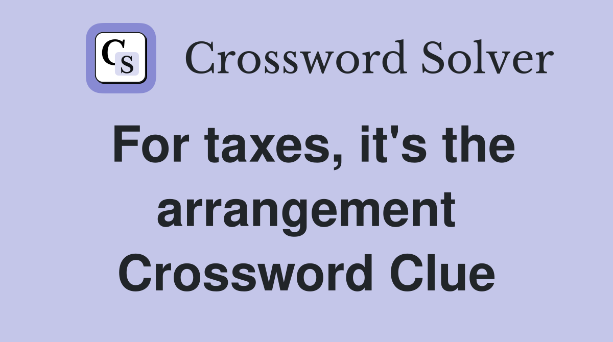 For taxes, it's the arrangement Crossword Clue