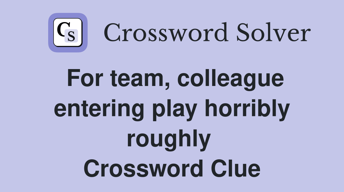 For team, colleague entering play horribly roughly  Crossword Clue