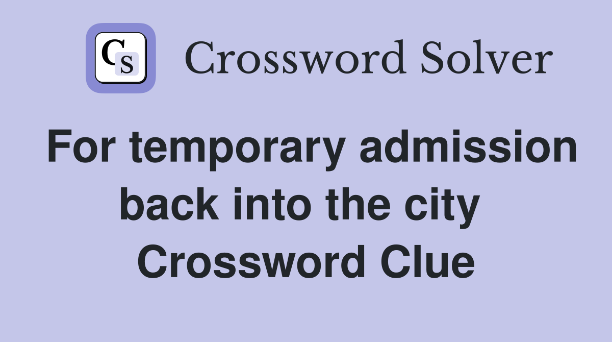 For temporary admission back into the city  Crossword Clue