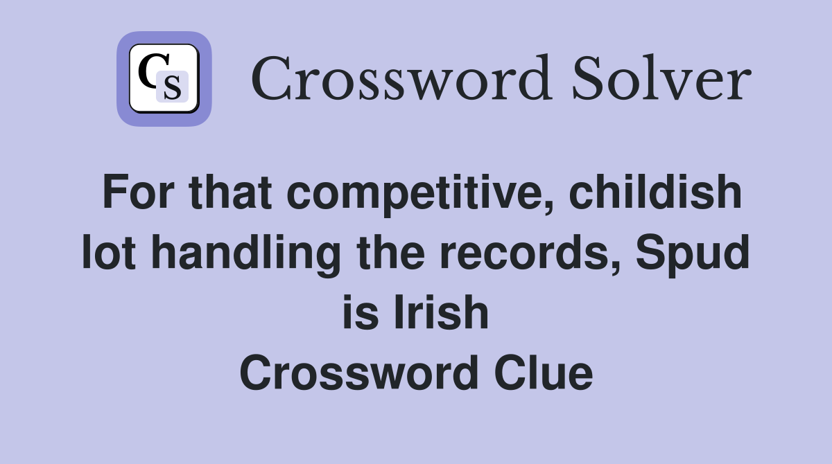 For that competitive, childish lot handling the records, Spud is Irish Crossword Clue