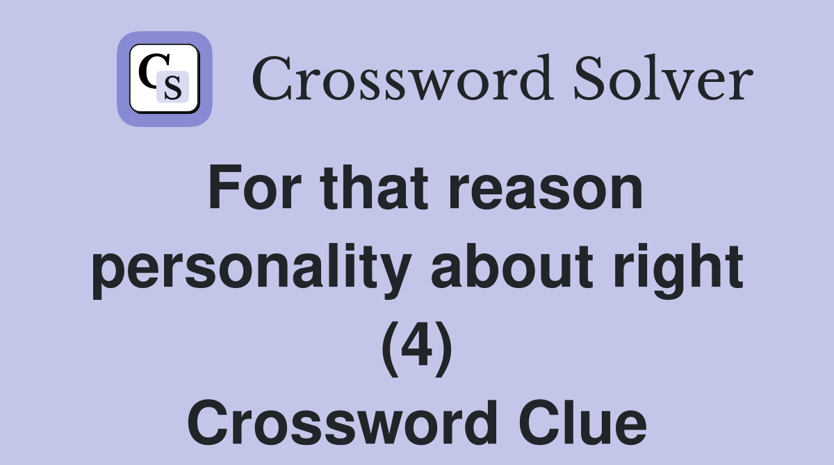 For that reason personality about right (4) Crossword Clue