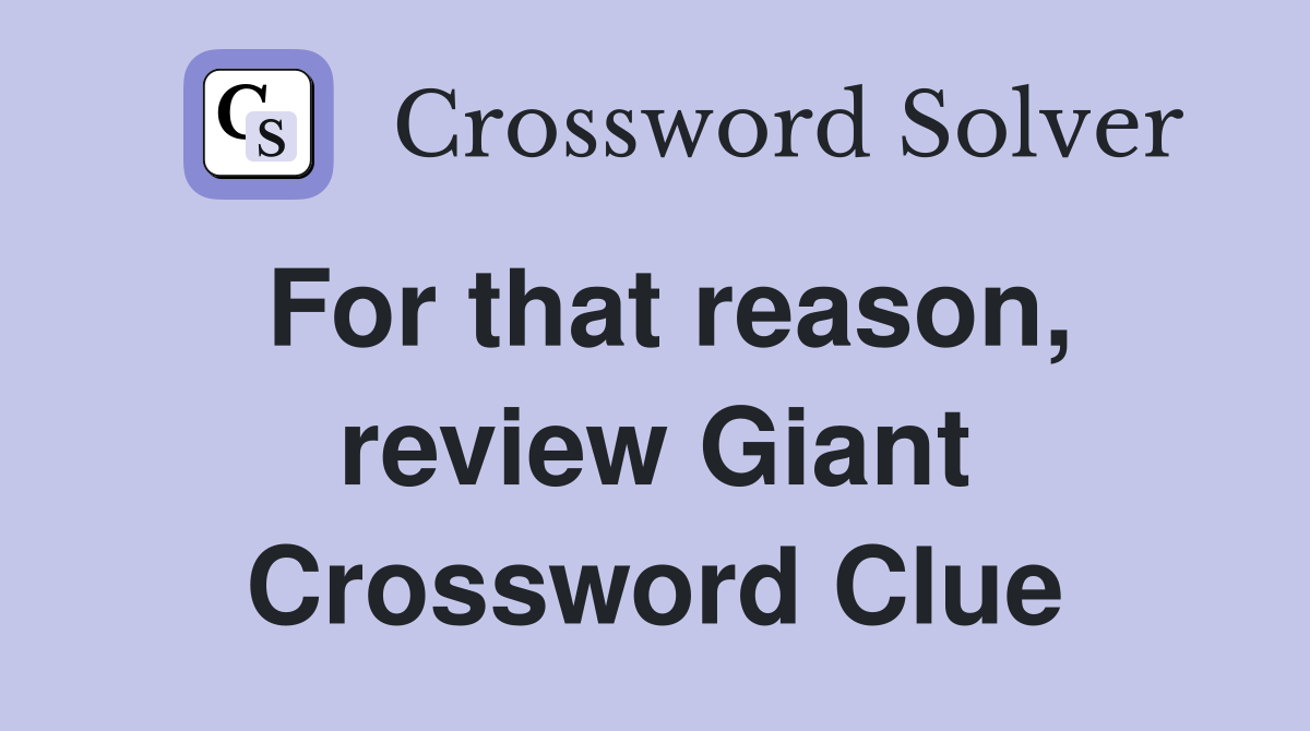 For that reason, review Giant Crossword Clue