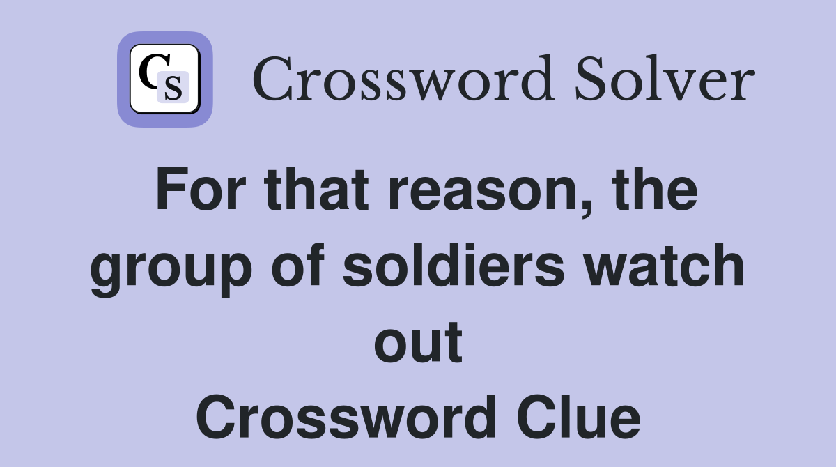 For that reason, the group of soldiers watch out Crossword Clue