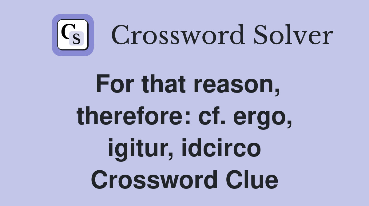 For that reason, therefore: cf. ergo, igitur, idcirco Crossword Clue