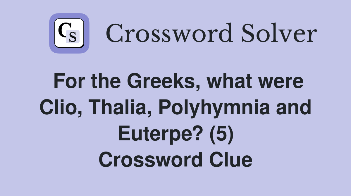 For the Greeks, what were Clio, Thalia, Polyhymnia and Euterpe? (5) Crossword Clue